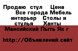 Продаю  стул  › Цена ­ 4 000 - Все города Мебель, интерьер » Столы и стулья   . Ханты-Мансийский,Пыть-Ях г.